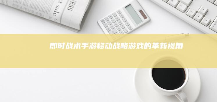 “即时战术手游：移动战略游戏的革新视角”